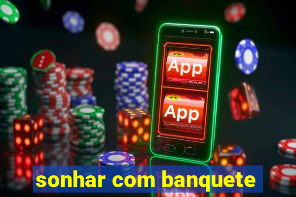 sonhar com banquete